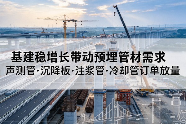 海拉尔基建稳增长带动预埋监测管材需求，声测管、沉降板、注浆管订单持续放量