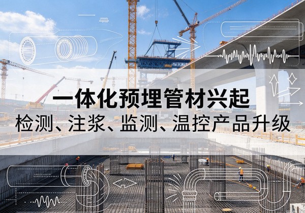 海拉尔一体化管材产品兴起，声测注浆一体管、多功能预埋管应用增多